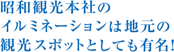 昭和観光本社のイルミネーションは地元の観光スポットとしても有名！
